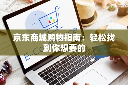 京东商城购物指南：轻松找到你想要的