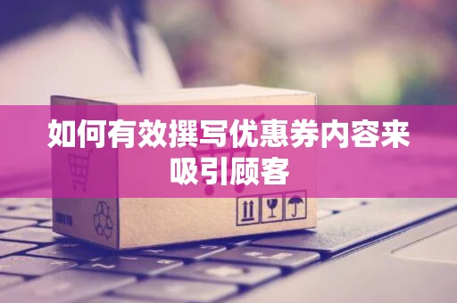 如何有效撰写优惠券内容来吸引顾客