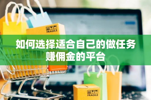 如何选择适合自己的做任务赚佣金的平台