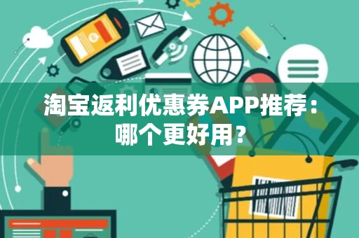 淘宝返利优惠券APP推荐：哪个更好用？