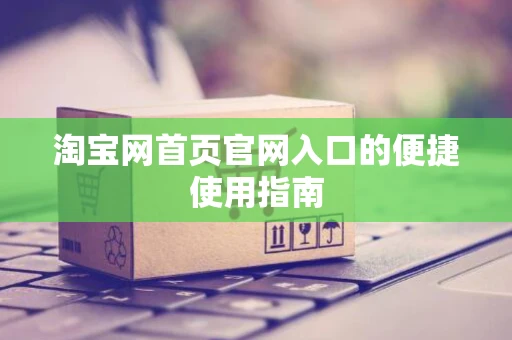 淘宝网首页官网入口的便捷使用指南