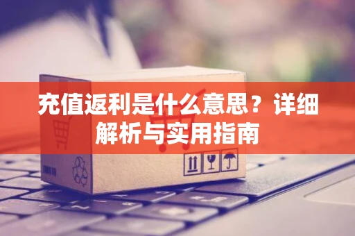 充值返利是什么意思？详细解析与实用指南