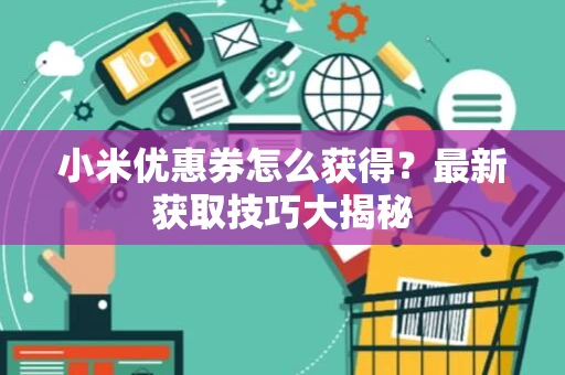 小米优惠券怎么获得？最新获取技巧大揭秘