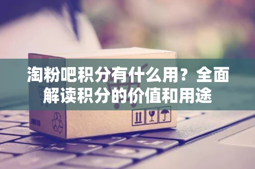淘粉吧积分有什么用？全面解读积分的价值和用途