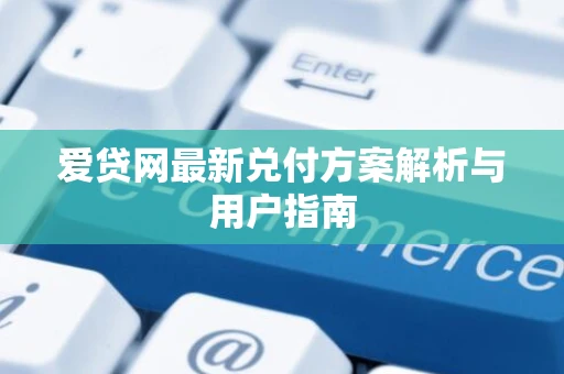 爱贷网最新兑付方案解析与用户指南
