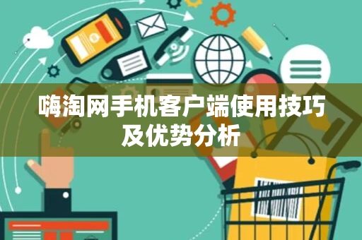 嗨淘网手机客户端使用技巧及优势分析