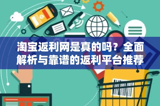 淘宝返利网是真的吗？全面解析与靠谱的返利平台推荐