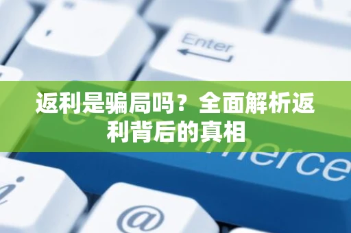 返利是骗局吗？全面解析返利背后的真相