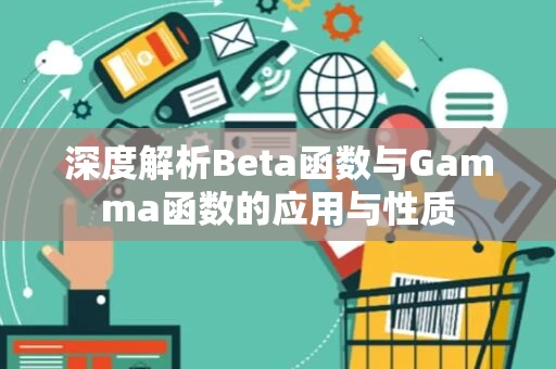 深度解析Beta函数与Gamma函数的应用与性质 深度解析Beta函数与Gamma函数的应用与性质