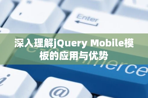 深入理解jQuery Mobile模板的应用与优势 深入理解jQuery Mobile模板的应用与优势