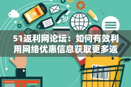 51返利网论坛：如何有效利用网络优惠信息获取更多返利