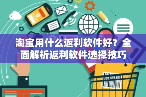 淘宝用什么返利软件好?全面解析返利软件选择技巧 淘宝用什么返利软件好?全面解析返利软件选择技巧