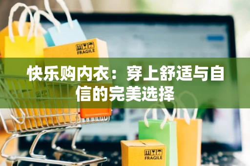快乐购内衣：穿上舒适与自信的完美选择