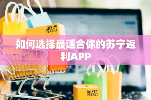 如何选择最适合你的苏宁返利APP