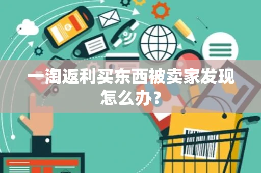 一淘返利买东西被卖家发现怎么办？