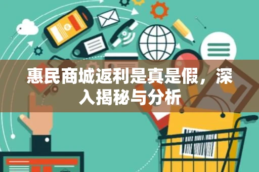 惠民商城返利是真是假，深入揭秘与分析