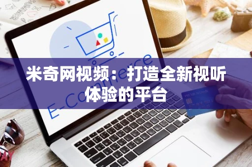 米奇网视频：打造全新视听体验的平台