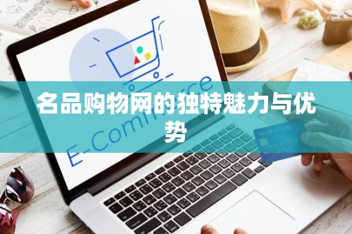 名品购物网的独特魅力与优势