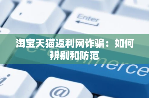 淘宝天猫返利网诈骗：如何辨别和防范
