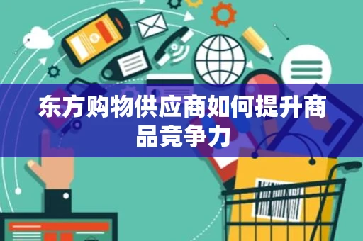 东方购物供应商如何提升商品竞争力