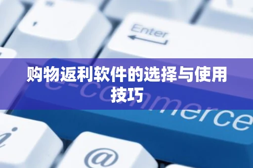 购物返利软件的选择与使用技巧