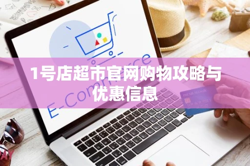 1号店超市官网购物攻略与优惠信息