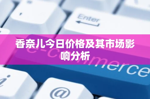 香奈儿今日价格及其市场影响分析