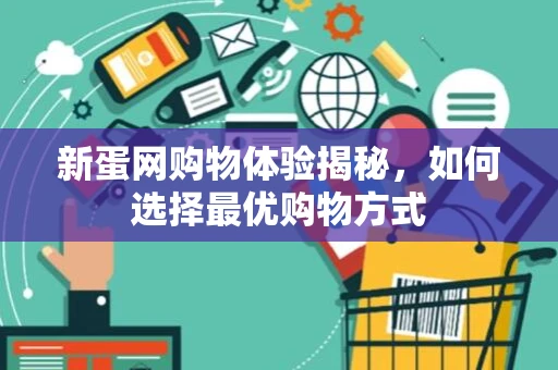 新蛋网购物体验揭秘,如何选择最优购物方式 新蛋网购物体验揭秘,如何选择最优购物方式