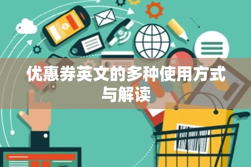 优惠券英文的多种使用方式与解读 优惠券英文的多种使用方式与解读