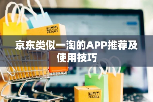 京东类似一淘的APP推荐及使用技巧 京东类似一淘的APP推荐及使用技巧