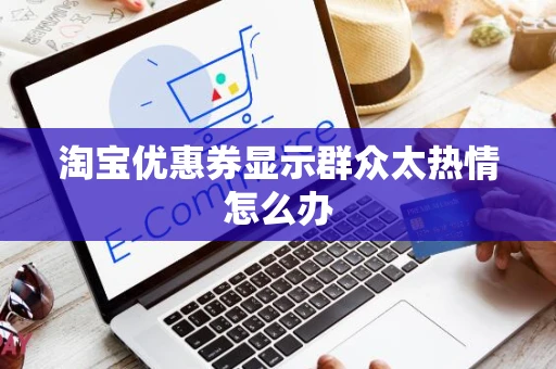 淘宝优惠券显示群众太热情怎么办 淘宝优惠券显示群众太热情怎么办