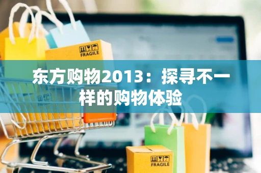 东方购物2013：探寻不一样的购物体验