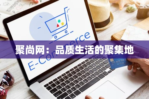聚尚网：品质生活的聚集地