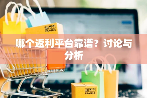 哪个返利平台靠谱？讨论与分析