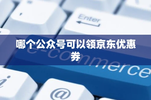 哪个公众号可以领京东优惠券