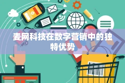麦网科技在数字营销中的独特优势