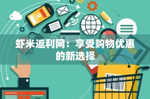 虾米返利网：享受购物优惠的新选择