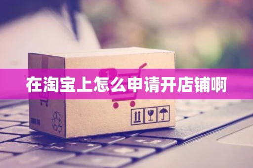 在淘宝上怎么申请开店铺啊