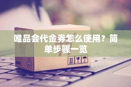 唯品会代金券怎么使用？简单步骤一览