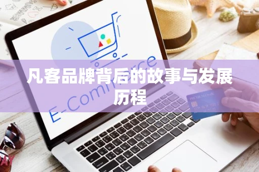 凡客品牌背后的故事与发展历程