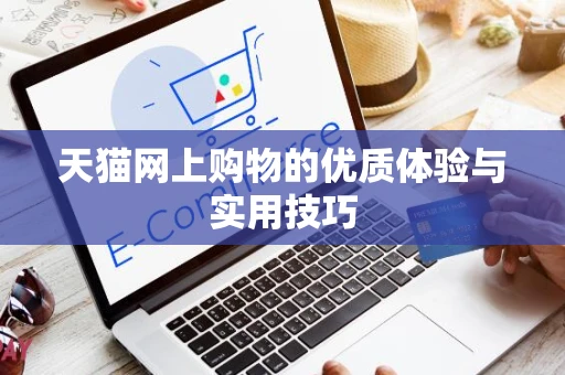 天猫网上购物的优质体验与实用技巧