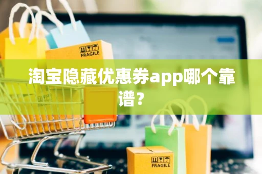 淘宝隐藏优惠券app哪个靠谱? 淘宝隐藏优惠券app哪个靠谱?