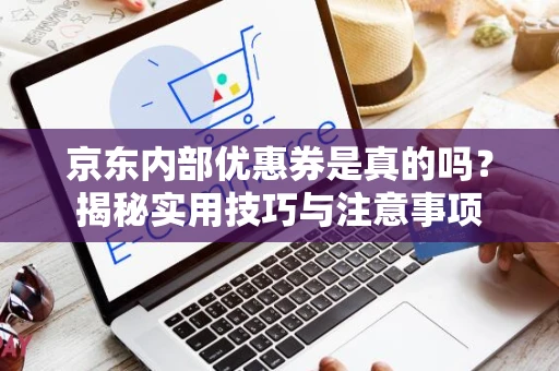 京东内部优惠券是真的吗？揭秘实用技巧与注意事项