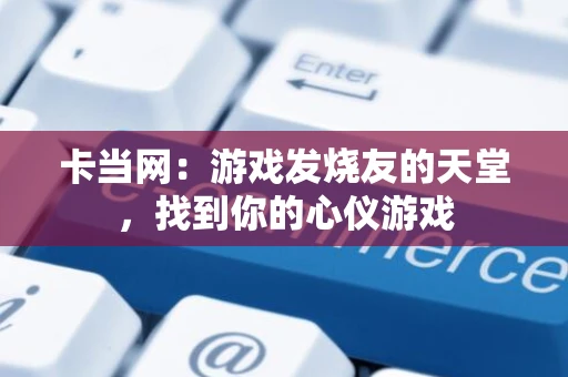 卡当网：游戏发烧友的天堂，找到你的心仪游戏