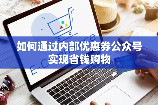 如何通过内部优惠券公众号实现省钱购物