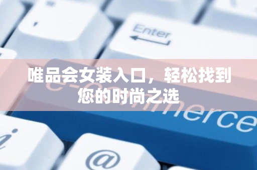 唯品会女装入口，轻松找到您的时尚之选