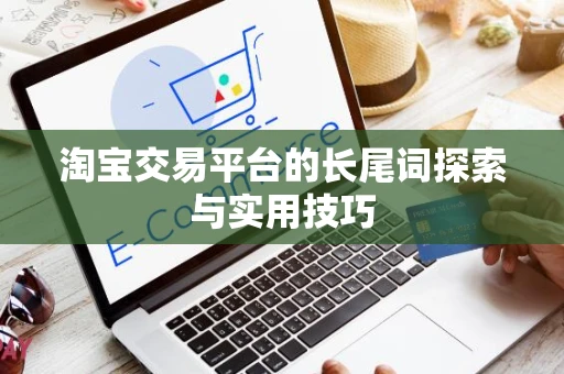 淘宝交易平台的长尾词探索与实用技巧