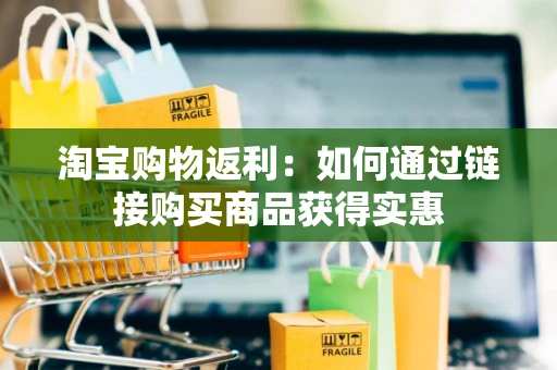 淘宝购物返利：如何通过链接购买商品获得实惠