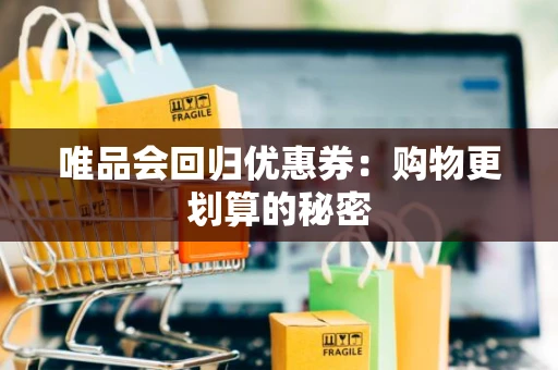 唯品会回归优惠券：购物更划算的秘密