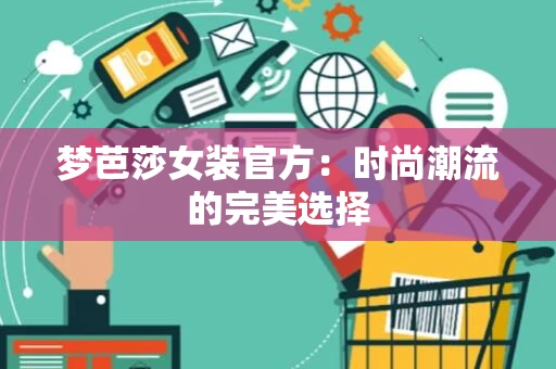梦芭莎女装官方：时尚潮流的完美选择